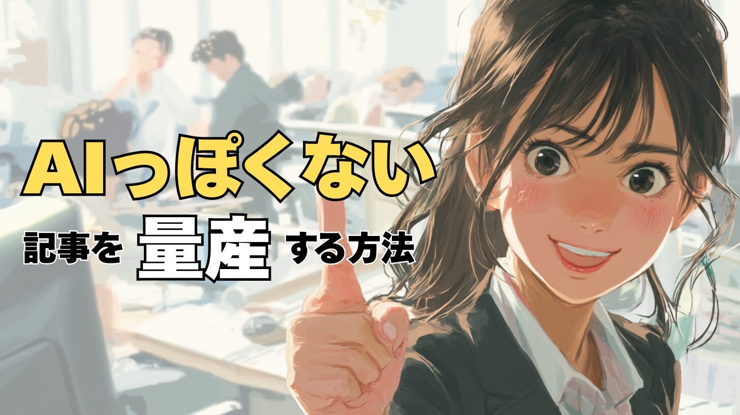 AIっぽくない記事を量産する方法｜AIでシステマチックに人間らしい文章を作成・量産するテクニック